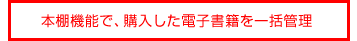 本棚機能で、購入した電子書籍を一括管理