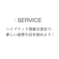 Service ハイブリッド型総合書店で、新しい読書生活を始めよう！